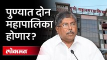पुण्यात दोन महापालिकांचा निर्णय निवडणुकीपूर्वी होणार? पाहा काय म्हणाले चंद्रकांत पाटील