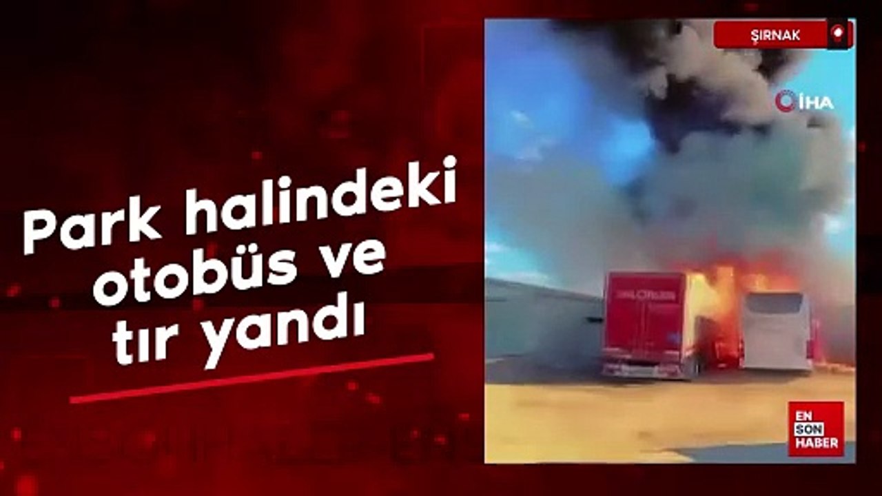 Silopi'de park halindeki otobüs ve tırdan alevler yükseldi