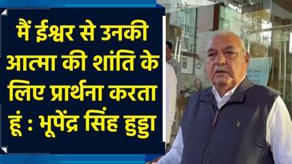 मैं ईश्वर से उनकी आत्मा की शांति के लिए प्रार्थना करता हूं : Bhupinder Singh Hooda