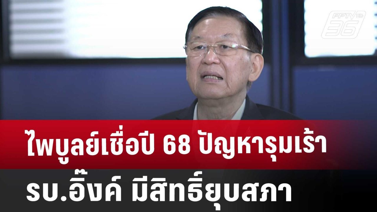 Exclusive ไพบูลย์เชื่อปี 68 ปัญหารุมเร้า รบ.อิ๊...