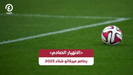 «الانهيار الصادم» يحاصر ميركاتو شتاء 2025