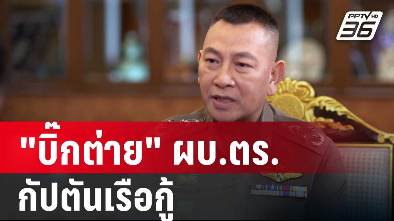 ปิดไมค์ถาม " บิ๊กต่าย" ผบ.ตร. กัปตันเรือกู้ | เ...