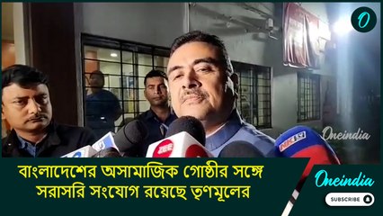 বাংলাদেশের অসামাজিক গোষ্ঠীর সঙ্গে সরাসরি সংযোগ রয়েছে তৃণমূলের: শুভেন্দু