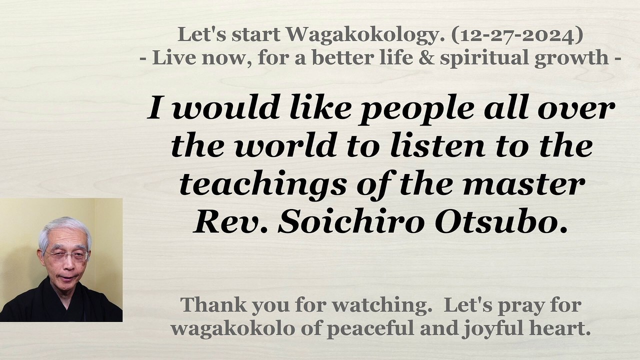 I would like people all over the world to listen to the teachings of the Rev. Soichiro Otsubo. 12-27