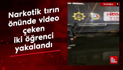 İstanbul'da narkotik tırın önünde video çeken iki öğrenci yakalandı