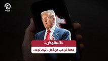 «التفاوض» خطة ترامب من أجل «تيك توك»