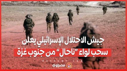 جيش الاحتلال الإسرائيلي يعلن سحب لواء “ناحال” من جنوب غزة