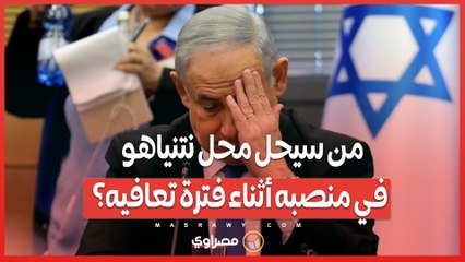 من سيحل محل نتنياهو في منصبه أثناء فترة تعافيه؟