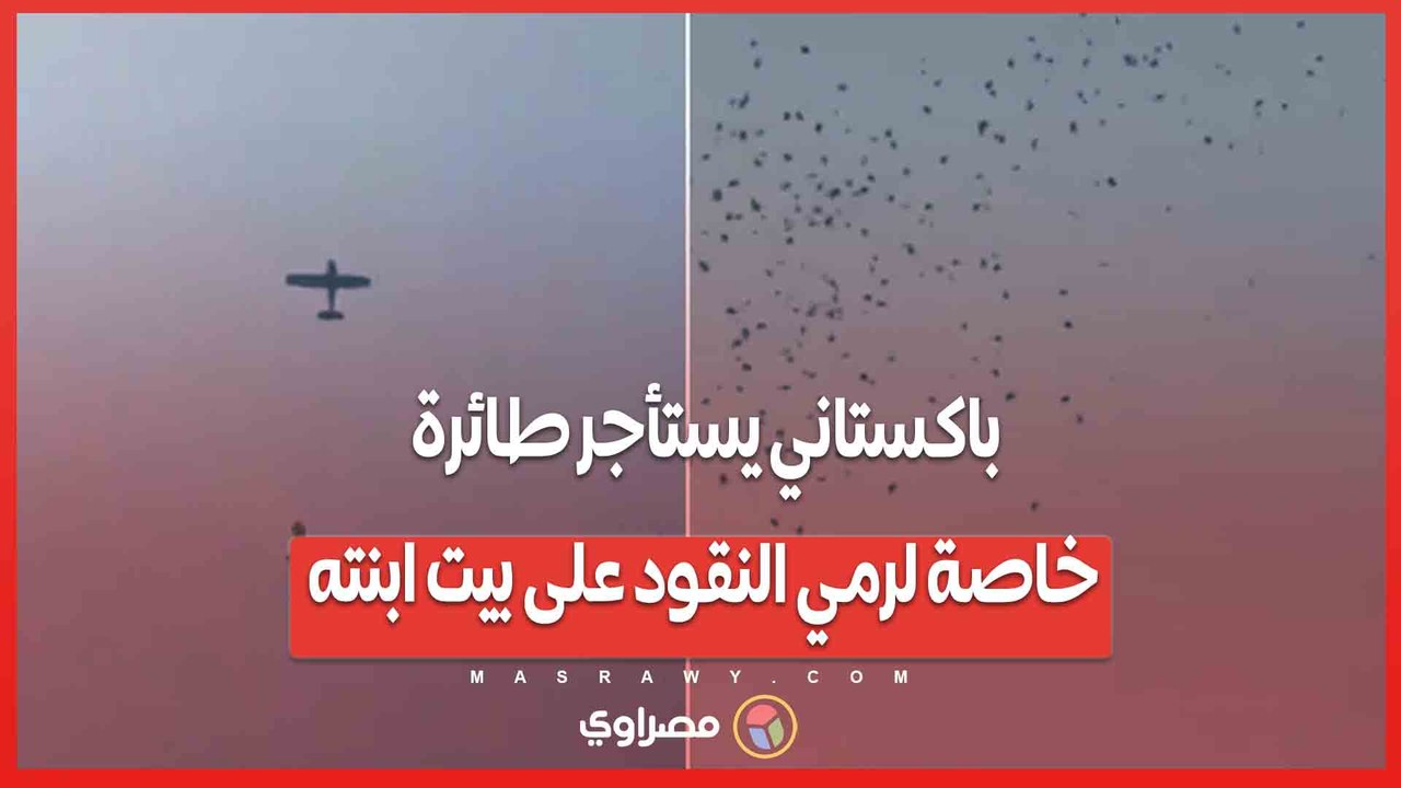 بالفيديو... فلوس من السماء باكستاني يستأجر طائرة خاصة لرمي النقود على بيت ابنته