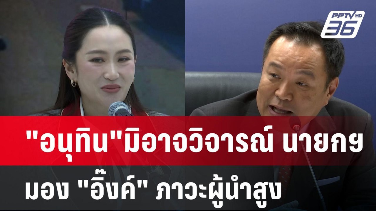 "อนุทิน"มิอาจวิจารณ์ นายกฯ มอง "อิ๊งค์" ภาวะผู้...