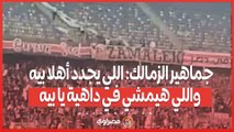 جماهير الزمالك- اللي يجدد أهلا بيه واللي هيمشي في داهية يا بيه