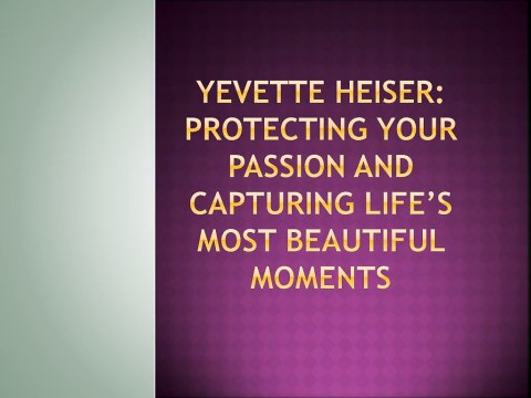 Yevette Heiser: Protecting Your Passion and Capturing Life’s Most Beautiful Moments