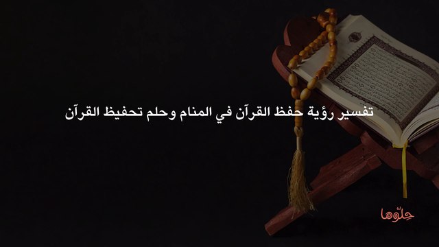 تفسير رؤية حفظ القرآن في المنام وحلم تحفيظ القرآن