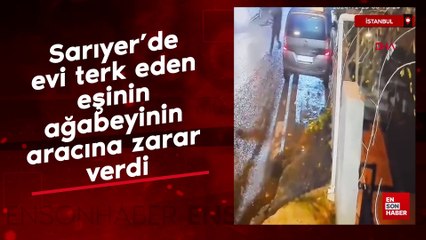 Sarıyer’de evi terk eden eşinin ağabeyinin aracına zarar verdi