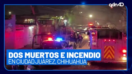 Ataque en Ciudad Juárez, Chihuahua deja dos muertos y prenden fuego a una casa