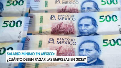 Salario mínimo en México: ¿Cuánto deben pagar las empresas en 2025?