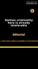 Editorial | Haitian criminality here is already intolerable