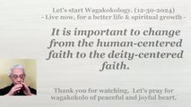 It is important to change from the human-centered faith to the deity-centered faith. 12-30-2024