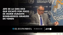 Jefe de la OMS dice que escapó por poco de morir durante bombardeos israelíes en Yemen
