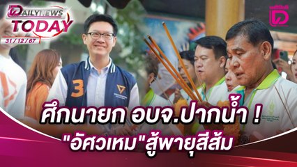 ศึกนายก อบจ.ปากน้ำ !"อัศวเหม"สู้พายุสีส้ม | DAILYNEWSTODAY 31/12/67