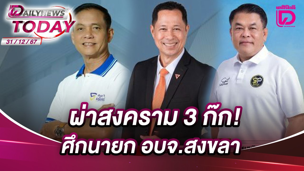 ผ่าสงคราม 3 ก๊ก!ศึกนายก อบจ.สงขลา | DAILYNEWSTODAY 31/12/67