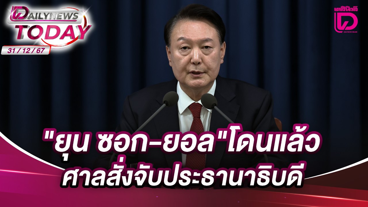 "ยุน ซอก-ยอล"โดนแล้ว  ศาลสั่งจับประธานาธิบดี | DAILYNEWSTODAY 31/12/67