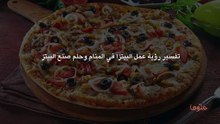 تفسير رؤية عمل البيتزا في المنام وحلم صنع البيتزا