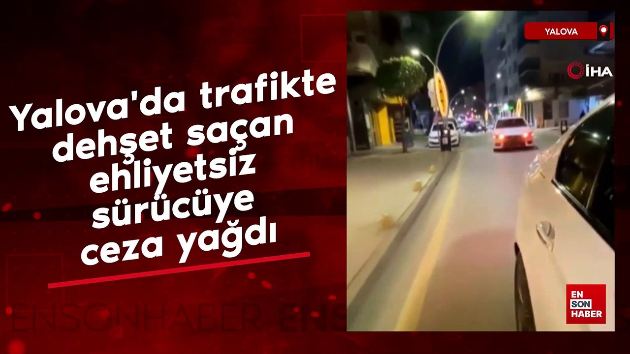 Yalova'da trafikte dehşet saçan ehliyetsiz sürücüye ceza yağdı