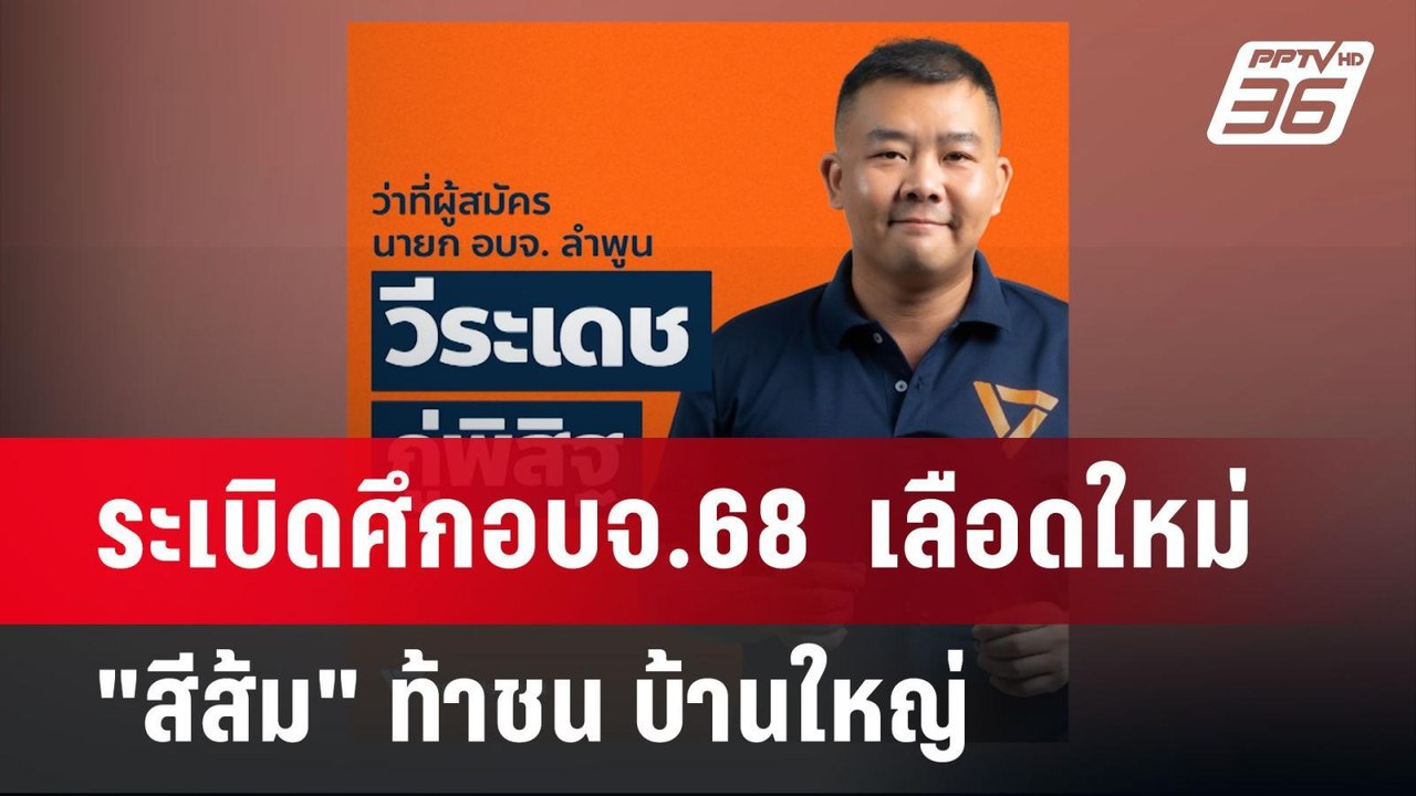 ระเบิดศึกอบจ.68  เลือดใหม่"สีส้ม" ท้าชน บ้านใหญ...