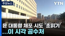 공수처, 윤 대통령 체포영장 집행 '초읽기' / YTN