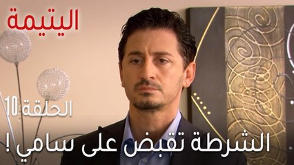 مسلسل اليتيمة الحلقة 10 - الشرطة تقبض على سامي