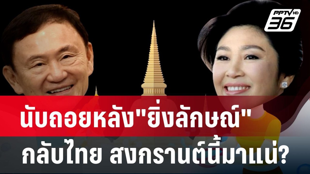 นับถอยหลัง"ยิ่งลักษณ์"กลับไทย สงกรานต์นี้มาแน่?...