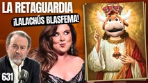 La Retaguardia #631 / ¡Lalachus blasfema por orden de sus amos globalistas!