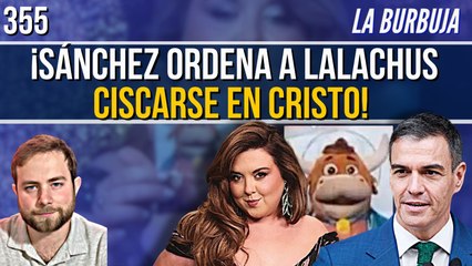 La Burbuja #355 / Sánchez ordenó a Lalachus ciscarse en los católicos junto a Broncano