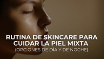 Rutina de skincare para cuidar la piel mixta (opciones de día y de noche)