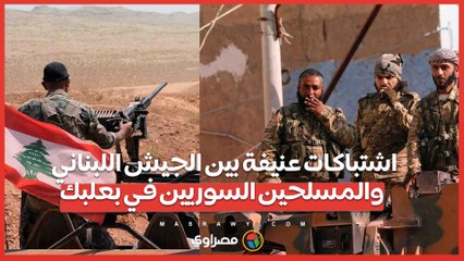 اشتباكات عنيفة بين الجيش اللبناني والمسلحين السوريين في بعلبك ..4 إصابات في صفوف الجيش