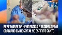 Bebê morre de hemorragia e traumatismo craniano