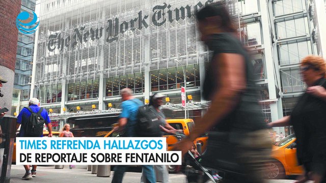 Times refrenda hallazgos de reportaje sobre fentanilo
