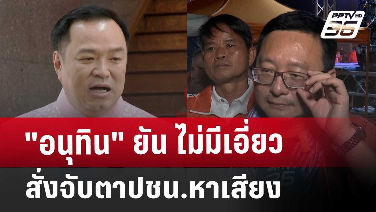 "อนุทิน" ยัน ไม่มีเอี่ยวสั่งจับตาปชน.หาเสียง |...