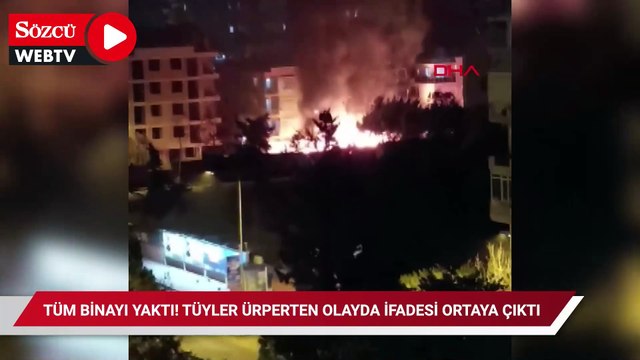 Tüm binayı yaktı! Tüyler ürperten olayda ifadesi ortaya çıktı