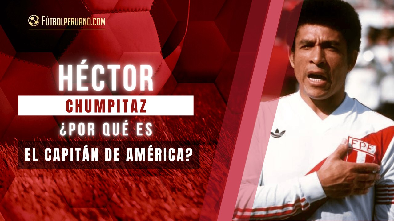 ¿Por qué Héctor Chumpitaz es el Capitán de América?