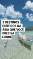 3 destinos exóticos na Ásia que você precisa conhecer