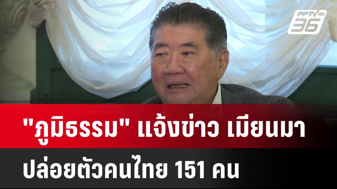"ภูมิธรรม" แจ้งข่าว เมียนมา ปล่อยตัวคนไทย 151 ค...
