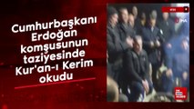 Cumhurbaşkanı Erdoğan komşusunun taziyesinde Kur'an-ı Kerim okudu