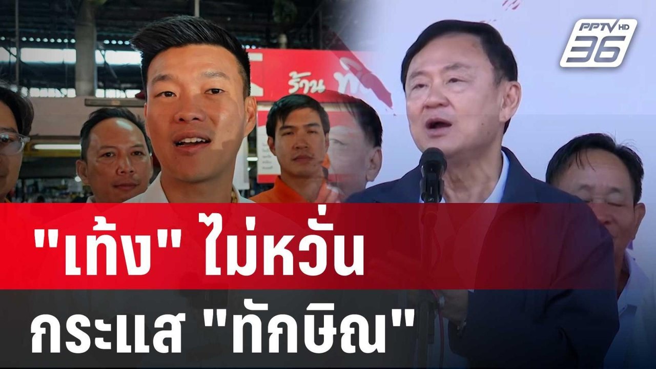"เท้ง"ไม่หวั่นกระแส"ทักษิณ"ลุยเชียงใหม่ หาเสียง...