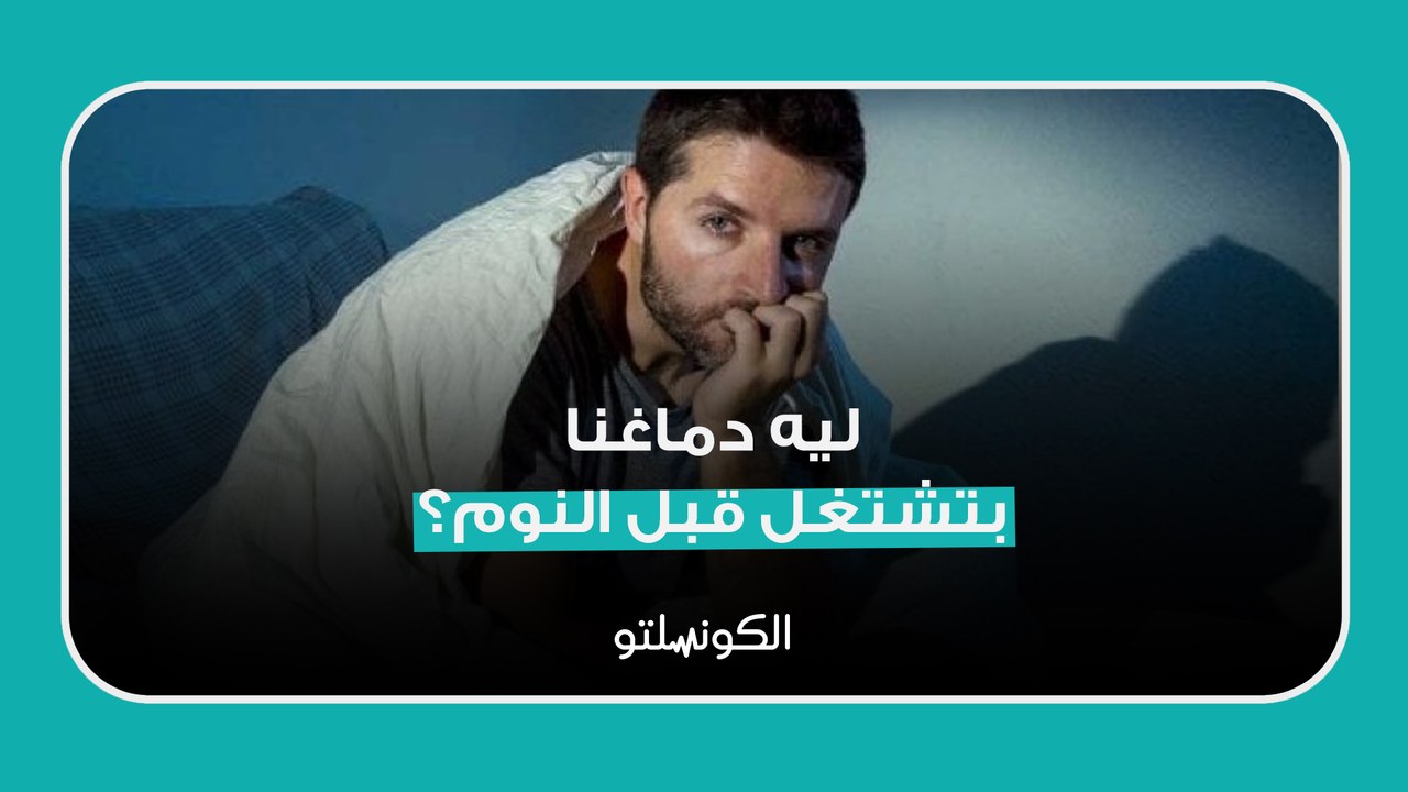 ليه دماغنا بتشتغل قبل النوم؟