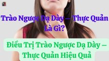 Trào Ngược Dạ Dày Thực Quản Là Gì?. Điều Trị Trào Ngược Dạ Dày – Thực Quản Hiệu Quả