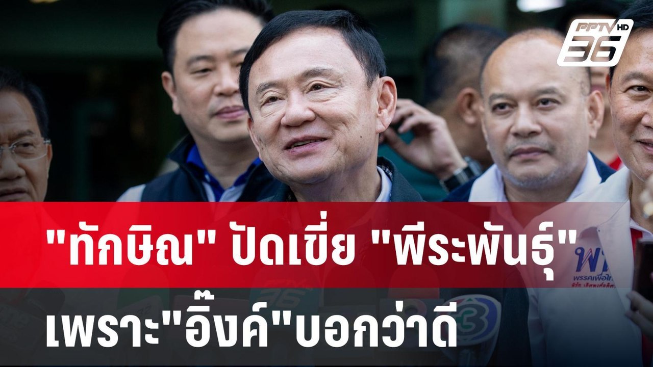 "ทักษิณ" ปัดเขี่ย "พีระพันธุ์" เพราะ"อิ๊งค์"บอก...