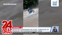 Truck na tumatawid ng ilog, tumagilid at tinangay ng rumaragasang tubig | 24 Oras