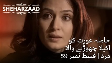 حاملہ عورت کو اکیلا چھوڑنے والا مرد | Sheharzaad - قسط نمبر 59